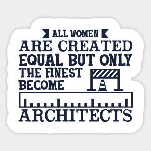 All Women Are Equal But Only The Finest Become Architects Sticker